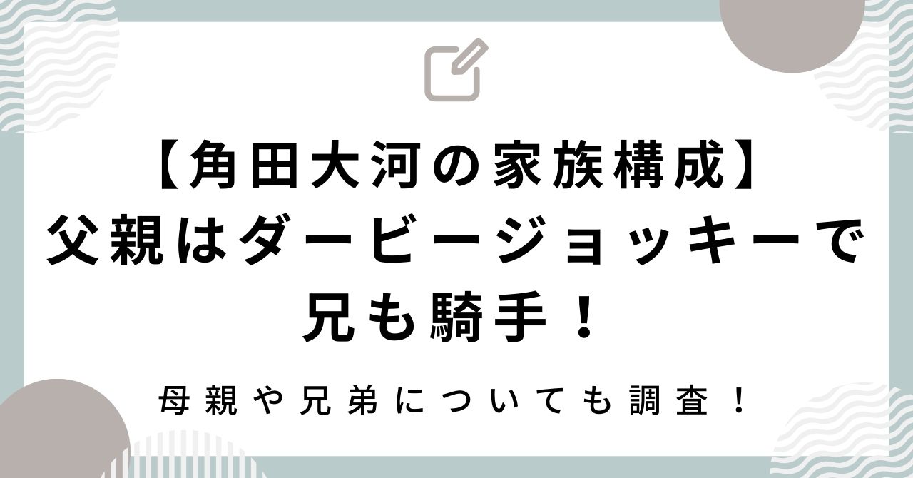 角田大河の家族構成｜父親はダービージョッキーで兄も騎手！母親や兄弟についても調査！